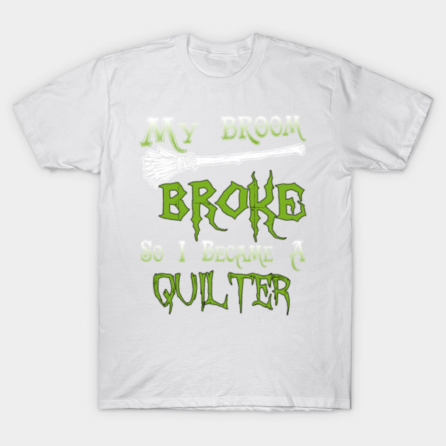 My Broom Broke So I Became A Quilter T-Shirt-TOZ